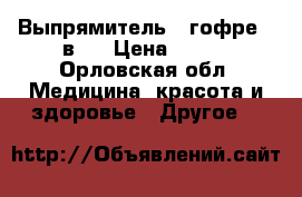 Выпрямитель   гофре 2 в 1 › Цена ­ 700 - Орловская обл. Медицина, красота и здоровье » Другое   